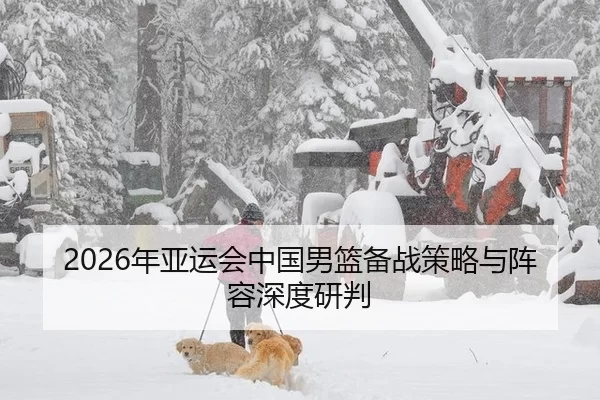 2026年亚运会中国男篮备战策略与阵容深度研判