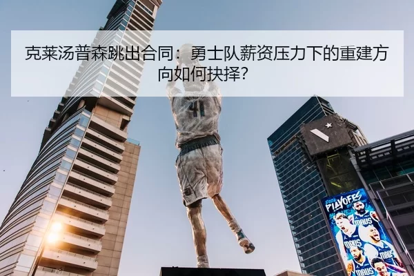 克莱汤普森跳出合同：勇士队薪资压力下的重建方向如何抉择？