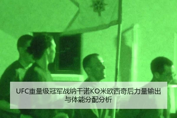 UFC重量级冠军战纳干诺KO米欧西奇后力量输出与体能分配分析