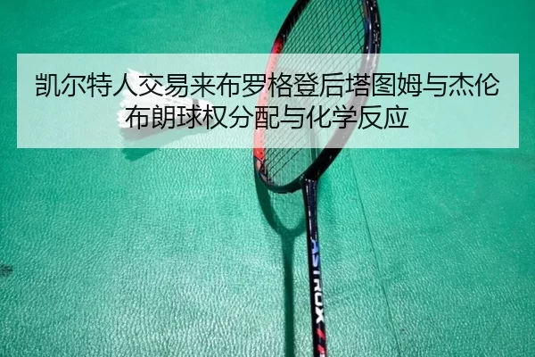 凯尔特人交易来布罗格登后塔图姆与杰伦布朗球权分配与化学反应