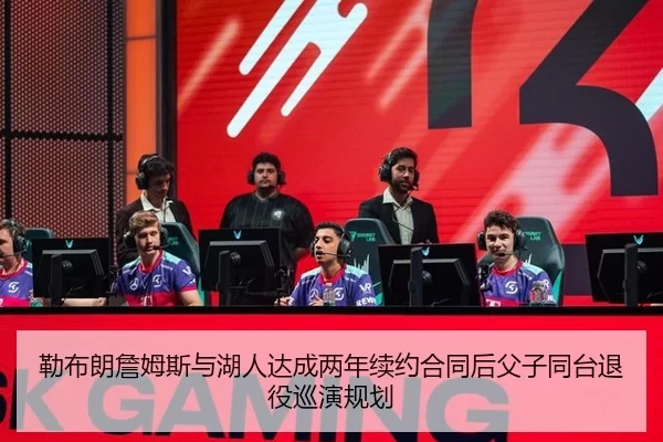 勒布朗詹姆斯与湖人达成两年续约合同后父子同台退役巡演规划